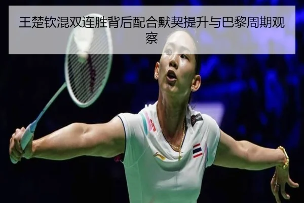 王楚钦混双连胜背后配合默契提升与巴黎周期观察